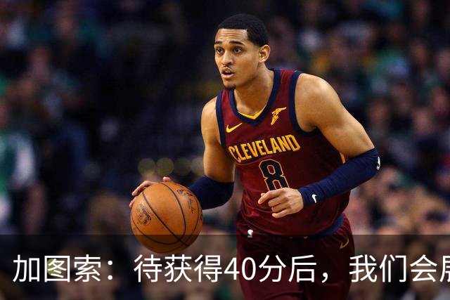 加图索：待获得40分后，我们会展望更高目标